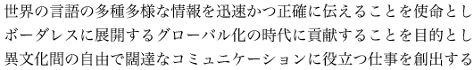 世界の言語の多種多様な情報を迅速かつ正確に伝えることを使命としボーダレスに展開するグローバル化の時代に貢献することを目的とし異文化間の自由で闊達なコミュニケーションに役立つ仕事を創出する